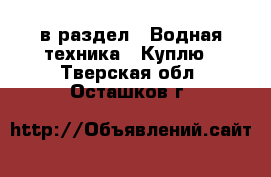  в раздел : Водная техника » Куплю . Тверская обл.,Осташков г.